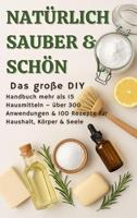 NATÜRLICH SCHÖN & SAUBER :Das große DIY-Handbuch – über 15 Haushaltszutaten, 300+ Anwendungsmöglichkeiten & 100 Rezepte für Haus, Körper & Seele: (Natürlich ... für jede Gelegenheit.) (German Edition)