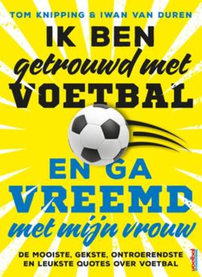 Ik ben getrouwd met voetbal en ga vreemd met mijn vrouw - Iwan van Duren, Tom Knipping - eBook (9789044978353)