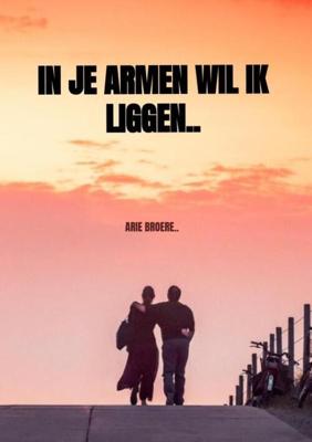 In je armen wil ik liggen.. - Arie Broere - Paperback (9789464180336)