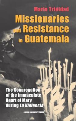 Missionaries and Resistance in Guatemala (Leuven Studies in Mission and Modernity Book 3) (English Edition)