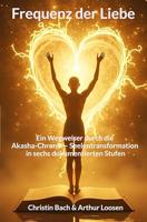 Frequenz der Liebe: Ein Wegweiser durch die Akasha-Chronik – Seelentransformation in sechs dokumentierten Stufen (German Edition)