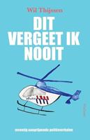 Dit vergeet ik nooit: Zeventig aangrijpende politieverhalen