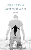 Geef mijn vader - Ineke Holzhaus - ebook