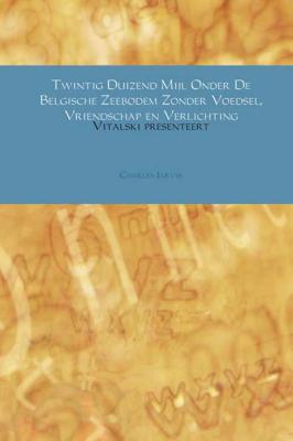 Twintig Duizend Mijl Onder De Belgische Zeebodem Zonder Voedsel, Vriendschap en Verlichting - Charles Jarvis - Paperback (9789402188615)