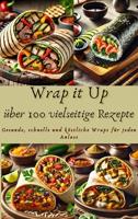 Wrap it Up über 100 vielseitige Rezepte: Gesunde, schnelle und köstliche Wraps für jeden Anlass (German Edition)