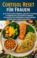 Cortisol Reset für Frauen: In 30 Tagen Stress abbauen, Bauchfett verlieren & Hormone ins Gleichgewicht bringen: – Mit natürlicher Ernährung zu mehr Energie, ... Ruhe & Wohlfühlgewicht (German Edition)