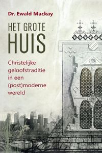 Het grote Huis - Christelijke geloofstraditie in een (post)moderne wereld - Ewald Mackay - ebook