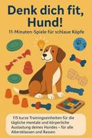 Denk dich fit, Hund! – 11-Minuten-Spiele für schlaue Köpfe(Ein liebevolles Geschenk für Familien, Senior:innen & Hundeliebhaber:innen): 115 Kurze Trainingseinheiten ... Altersklassen und Rassen (German Edition)