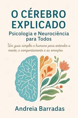 O Cérebro Explicado: Psicologia e Neurociência para Todos: Um guia simples e humano para entender a mente, o comportamento e as emoções (Portuguese Edition)