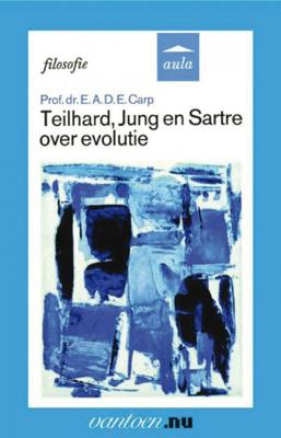 E.A.D.E. Carp Teilhard, Jung en Sartre over evolutie E.A.D.E. Carp Teilhard, Jung en Sartre over evolutie