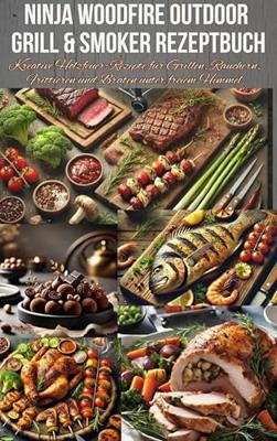 Ninja Woodfire Outdoor Grill & Smoker Rezeptbuch: Kreative Holzfeuer-Rezepte für Grillen, Räuchern, Frittieren und Braten unter freiem Himmel (German Edition)