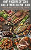 Ninja Woodfire Outdoor Grill & Smoker Rezeptbuch: Kreative Holzfeuer-Rezepte für Grillen, Räuchern, Frittieren und Braten unter freiem Himmel (German Edition)