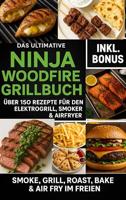 Das Ultimative Ninja Woodfire Grillbuch – über150 Rezepte für den Elektrogrill, Smoker & Airfryer: | Smoke, Grill, Roast, Bake & Air Fry im Freien – Wetterfest & Vielseitig (German Edition)