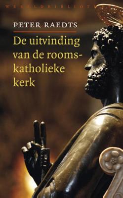 Peter  Raedts De uitvinding van de rooms katholieke kerk