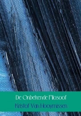 Kristof Van Hooymissen De Onbekende Filosoof Kristof Van Hooymissen De Onbekende Filosoof