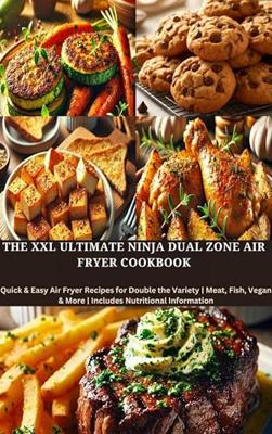 The XXL Ultimate Ninja Dual Zone Air Fryer Cookbook: Quick & Easy Air Fryer Recipes for Double the Variety | Meat, Fish, Vegan & More | Includes Nutritional Information (English Edition)