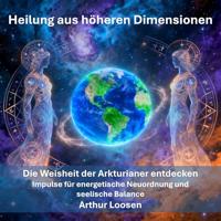 Heilung aus höheren Dimensionen: Die Weisheit der Arkturianer entdecken - Impulse für energetische Neuordnung und seelische Balance (German Edition)