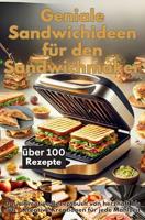 Geniale Sandwichideen für den Sandwichmaker: Das ultimative Rezeptbuch von herzhaft bis süß – Kreative Kreationen für jede Mahlzeit (German Edition)