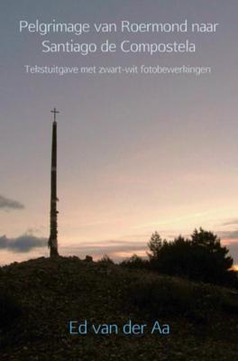 Ed van der Aa Pelgrimage van Roermond naar Santiago de Compostela Ed van der Aa Pelgrimage van Roermond naar Santiago de Compostela