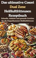 Das ultimative Cosori Dual Zone Heißluftfritteusen Rezeptbuch: Schnelle, einfache und gesunde Gerichte für die Doppelkammer-Heißluftfritteuse (German Edition)