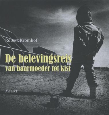 Robert  Kromhof De belevingsreis van baarmoeder tot kist