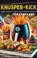 KNUSPER-KICK: Das Ninja Airfryer-Rezeptbuch – Einfach, knusprig, lecker![FARBAUSGABE]: Über 200 schnelle & köstliche Rezepte für Teenager (German Edition)