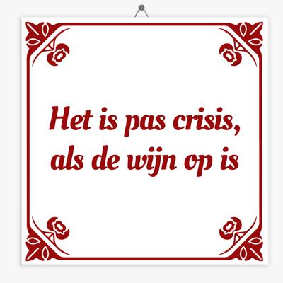 Wijsheid tegeltje het is pas crisis, als de wijn op is Wijsheid tegeltje het is pas crisis, als de wijn op is