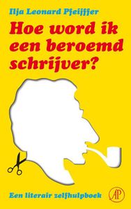 Hoe word ik een beroemd schrijver - Ilja Leonard Pfeijffer - ebook