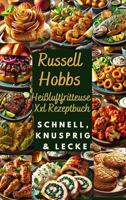Russell Hobbs Heißluftfritteuse Xxl Rezeptbuch: Schnell, Knusprig & Lecker: Das Ultimative Airfryer Kochbuch Für Gesunde & Einfache Gerichte (German Edition)