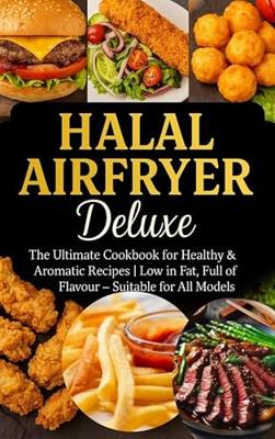 Halal Airfryer Deluxe: The Ultimate Cookbook for Healthy & Aromatic Recipes: | Low in Fat, Full of Flavour – Suitable for All Models (English Edition)