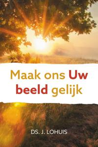 Maak ons Uw beeld gelijk - Ds. J. Lohuis - ebook