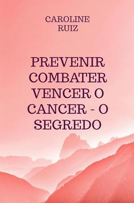 Prevenir Combater Vencer o Cancer - O Segredo (Portuguese Edition)
