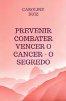 Prevenir Combater Vencer o Cancer - O Segredo (Portuguese Edition)