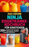 Das große Ninja Eisgetränke-Kochbuch für Einsteiger[FARBAUSGABE]: 200+ Rezepte für Slushies, Milkshakes, Frappés & Frozen Cocktails – Eisige Genussmomente aus deiner Ninja-Maschine (German Edition)