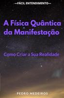 A Física Quântica da Manifestação: Como Criar a Sua Realidade: O Poder da Física Quântica: Como Criar a Realidade que Deseja (Portuguese Edition)